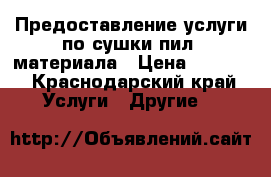 Предоставление услуги по сушки пил. материала › Цена ­ 2 800 - Краснодарский край Услуги » Другие   